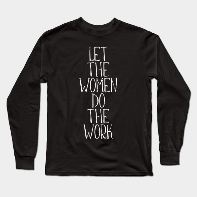 LET THE WOMEN DO THE WORK feminist text slogan Long Sleeve T-Shirt by MacPean